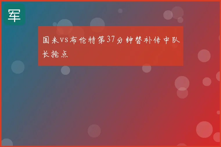 国米vs布伦特第37分钟替补传中队长抢点
