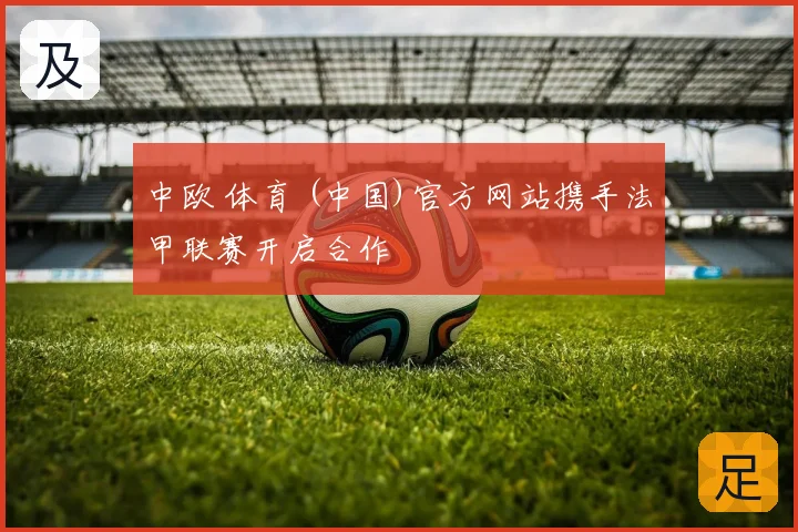中欧 体育 (中国)官方网站携手法甲联赛开启合作